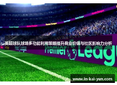 英超球队球场多功能利用策略提升商业价值与社区影响力分析 英超球队球场多功能利用策略提升商业价值与社区影响力分析