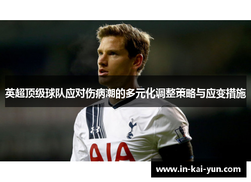 英超顶级球队应对伤病潮的多元化调整策略与应变措施