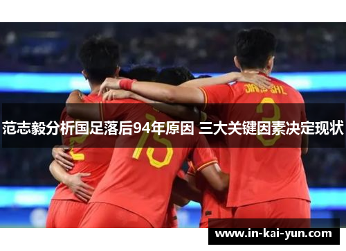 范志毅分析国足落后94年原因 三大关键因素决定现状