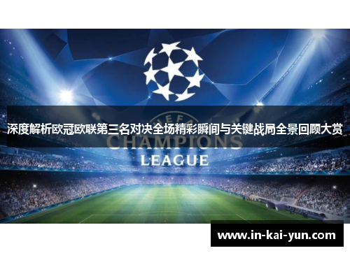 深度解析欧冠欧联第三名对决全场精彩瞬间与关键战局全景回顾大赏 深度解析欧冠欧联第三名对决全场精彩瞬间与关键战局全景回顾大赏