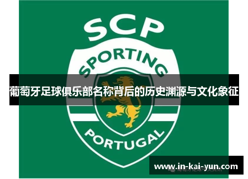 葡萄牙足球俱乐部名称背后的历史渊源与文化象征 葡萄牙足球俱乐部名称背后的历史渊源与文化象征