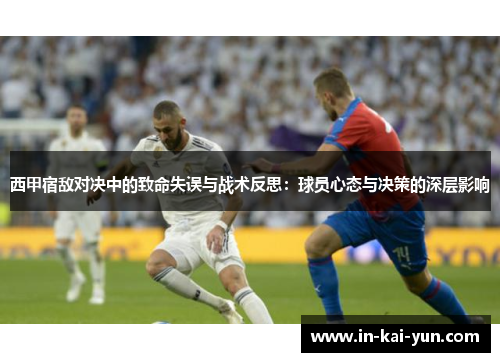 西甲宿敌对决中的致命失误与战术反思：球员心态与决策的深层影响