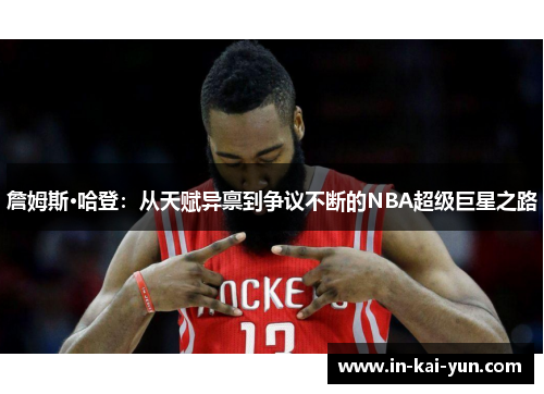 詹姆斯·哈登:从天赋异禀到争议不断的NBA超级巨星之路 詹姆斯·哈登:从天赋异禀到争议不断的NBA超级巨星之路