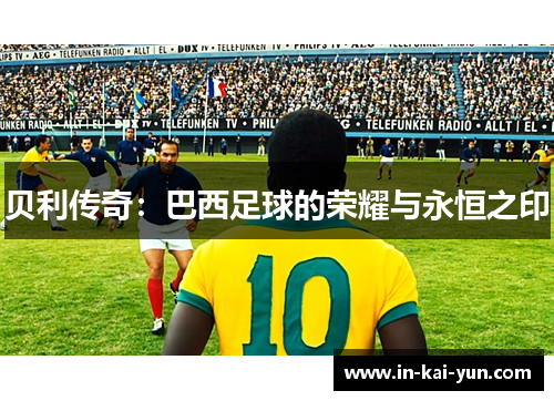 贝利传奇：巴西足球的荣耀与永恒之印