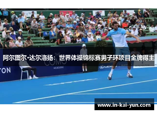 阿尔图尔·达尔洛扬：世界体操锦标赛男子环项目金牌得主