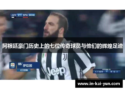 阿根廷豪门历史上的七位传奇球员与他们的辉煌足迹