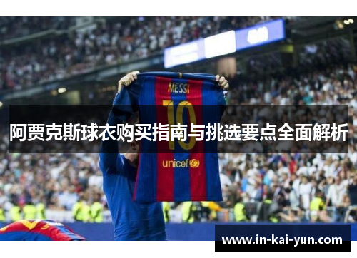 阿贾克斯球衣购买指南与挑选要点全面解析