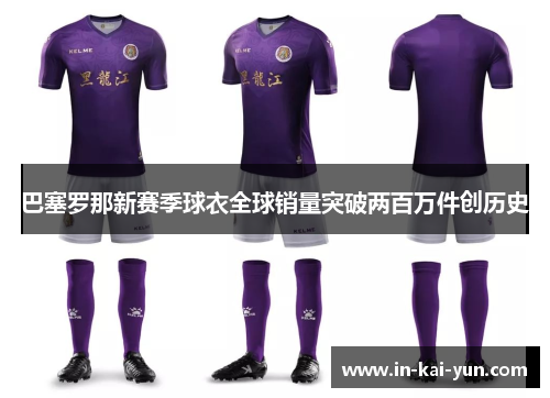 巴塞罗那新赛季球衣全球销量突破两百万件创历史