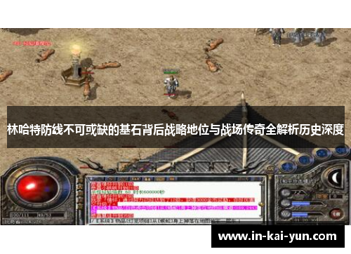 林哈特防线不可或缺的基石背后战略地位与战场传奇全解析历史深度