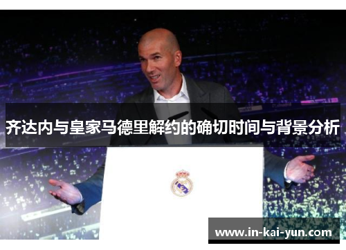 齐达内与皇家马德里解约的确切时间与背景分析 齐达内与皇家马德里解约的确切时间与背景分析