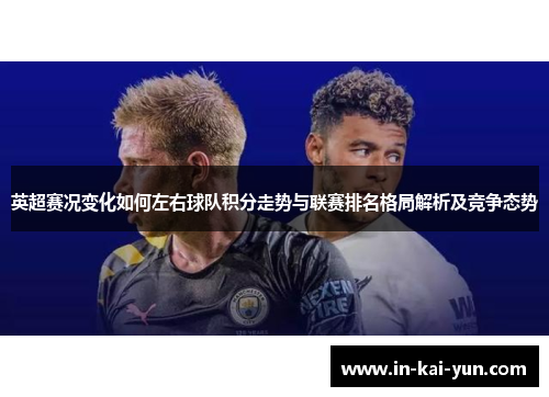 英超赛况变化如何左右球队积分走势与联赛排名格局解析及竞争态势 英超赛况变化如何左右球队积分走势与联赛排名格局解析及竞争态势