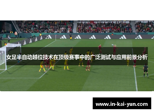 女足半自动越位技术在顶级赛事中的广泛测试与应用前景分析